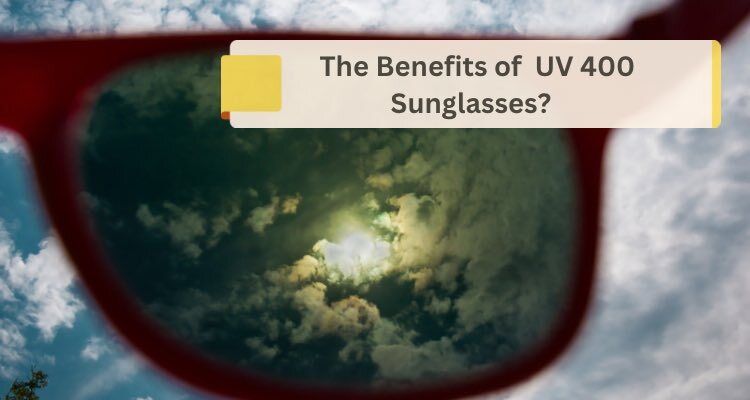 The Benefits of UV 400 Sunglasses: Protecting Your Vision